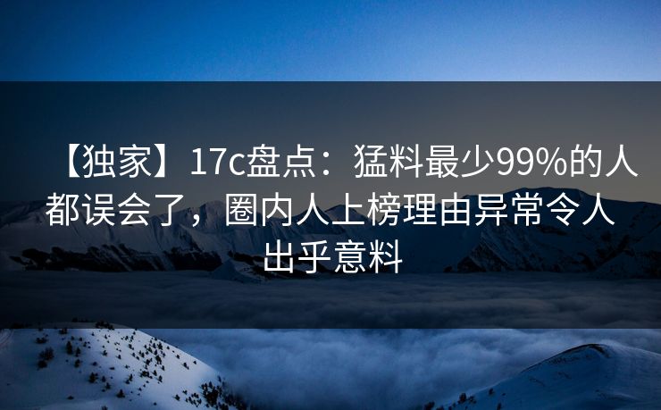 【独家】17c盘点:猛料最少99%的人都误会了,圈内人上榜理由异常令人出乎意料 【独家】17c盘点:猛料最少99%的人都误会了,圈内人上榜理由异常令人出乎意料