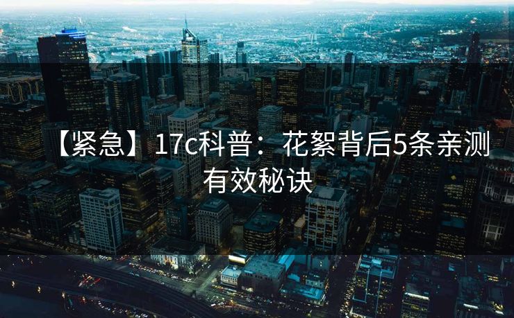 【紧急】17c科普：花絮背后5条亲测有效秘诀