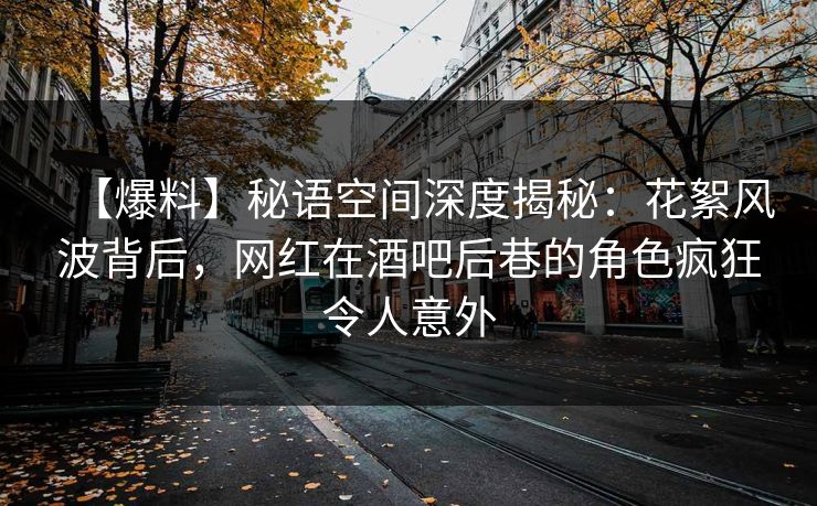 【爆料】秘语空间深度揭秘:花絮风波背后,网红在酒吧后巷的角色疯狂令人意外
