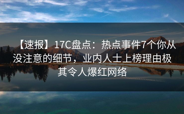【速报】17C盘点:热点事件7个你从没注意的细节,业内人士上榜理由极其令人爆红网络