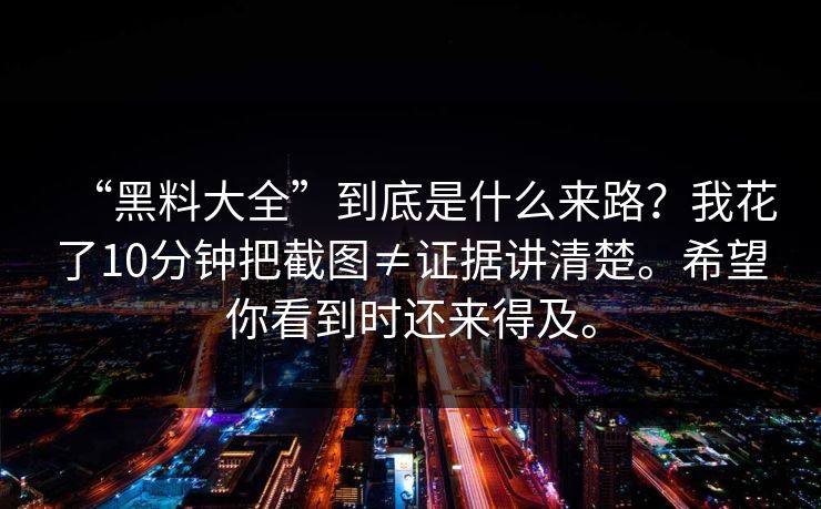 “黑料大全”到底是什么来路?我花了10分钟把截图≠证据讲清楚。希望你看到时还来得及。