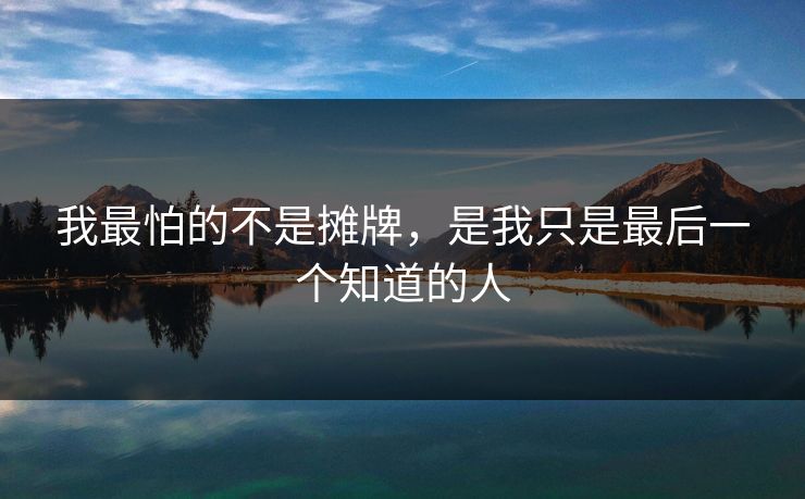 我最怕的不是摊牌,是我只是最后一个知道的人 我最怕的不是摊牌,是我只是最后一个知道的人